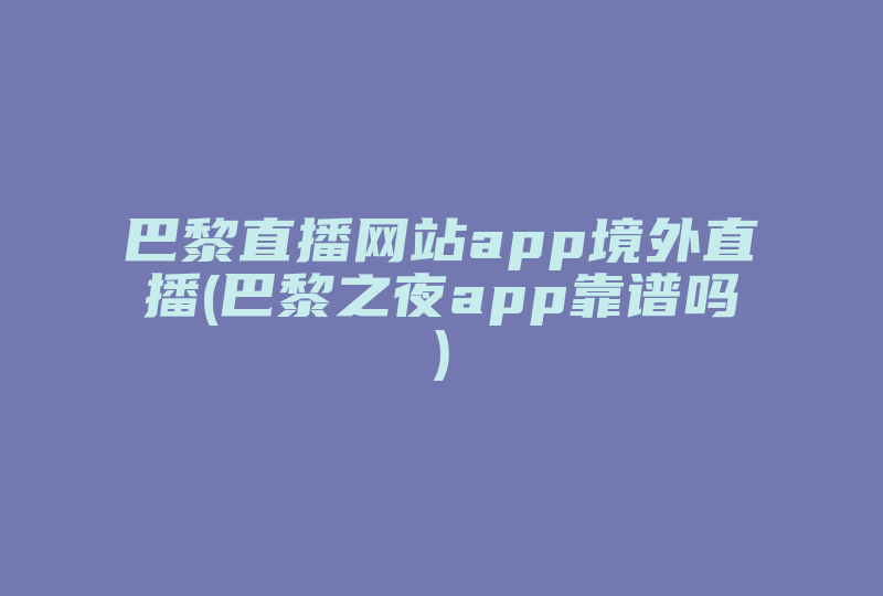 巴黎直播网站app境外直播(巴黎之夜app靠谱吗)-国际网络专线