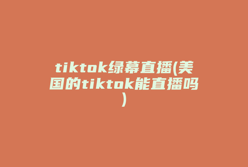 tiktok绿幕直播(美国的tiktok能直播吗)-国际网络专线