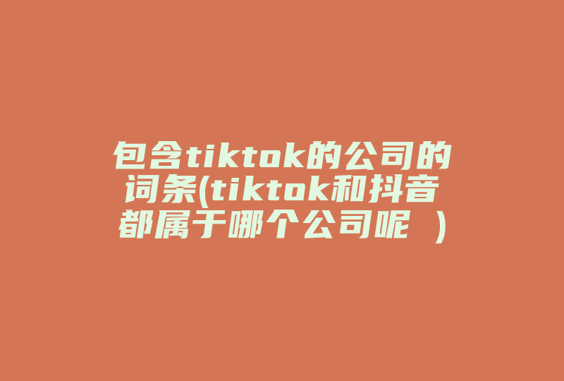 包含tiktok的公司的词条(tiktok和抖音都属于哪个公司呢 )-国际网络专线