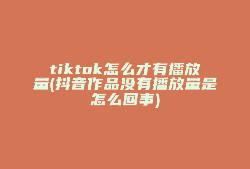 tiktok怎么才有播放量(抖音作品没有播放量是怎么回事)-国际网络专线