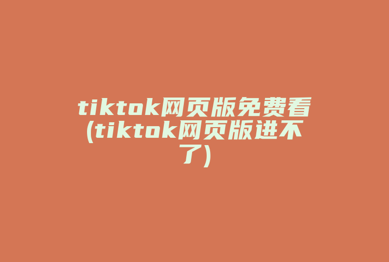 tiktok网页版免费看(tiktok网页版进不了)-国际网络专线