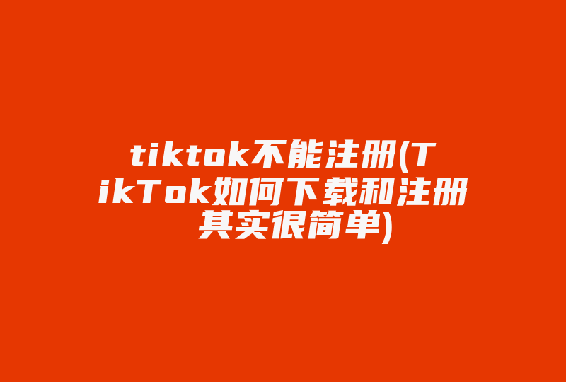 tiktok不能注册(TikTok如何下载和注册 其实很简单)-国际网络专线
