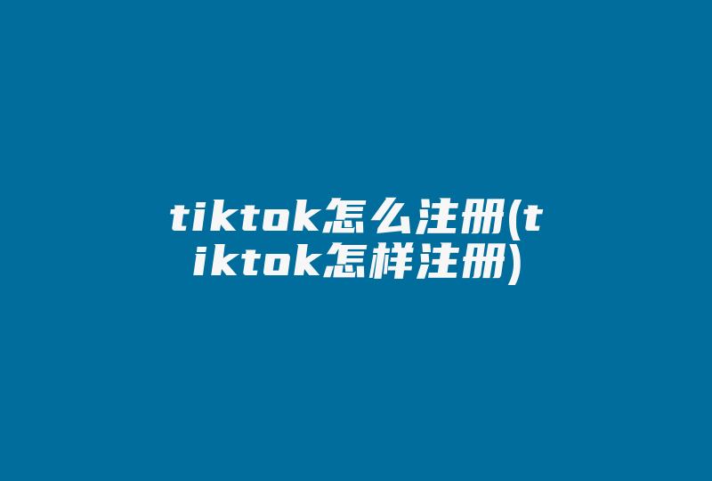 tiktok怎么注册(tiktok怎样注册)-国际网络专线