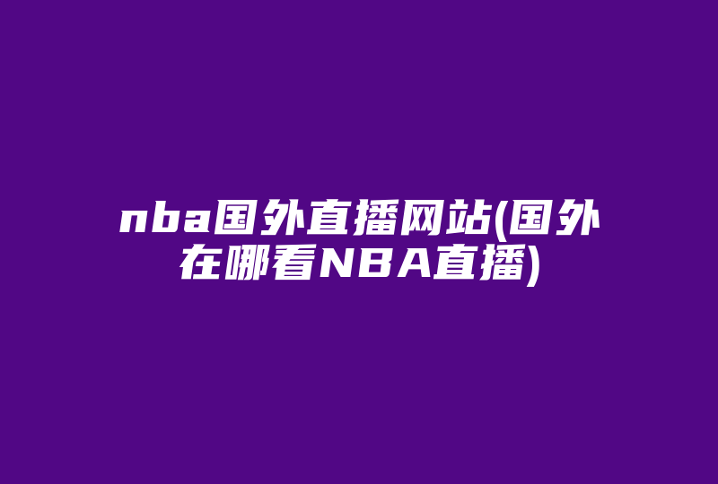 nba国外直播网站(国外在哪看NBA直播)-国际网络专线