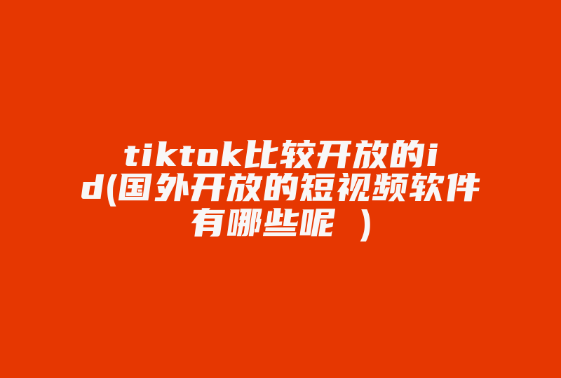 tiktok比较开放的id(国外开放的短视频软件有哪些呢 )-国际网络专线