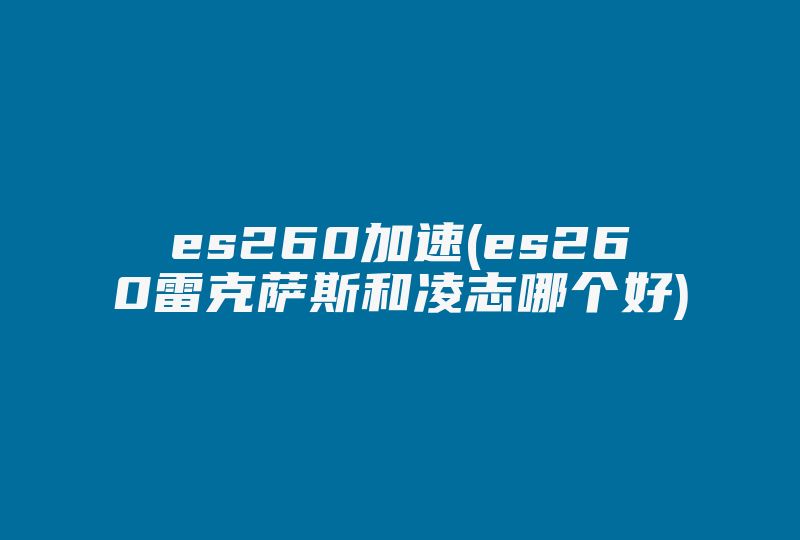 es260加速(es260雷克萨斯和凌志哪个好)-国际网络专线