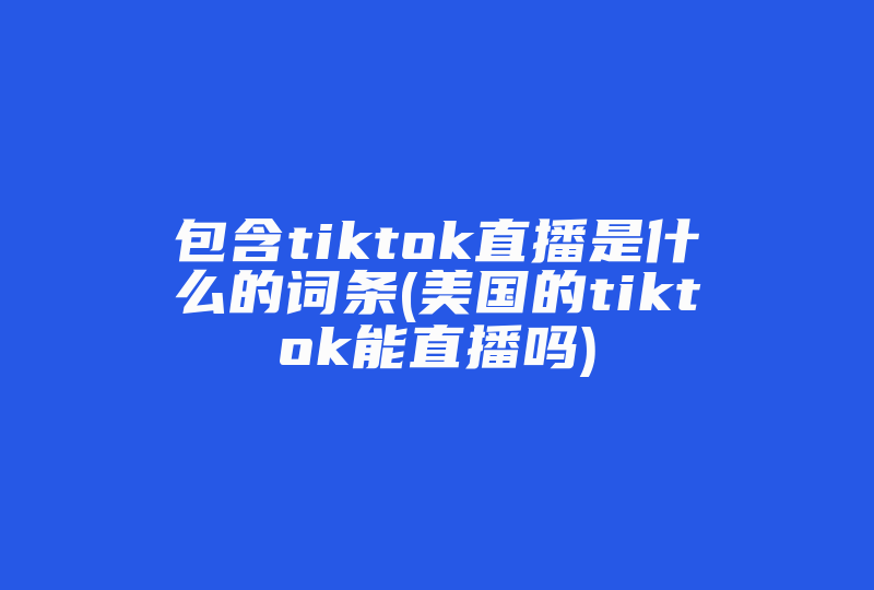 包含tiktok直播是什么的词条(美国的tiktok能直播吗)-国际网络专线