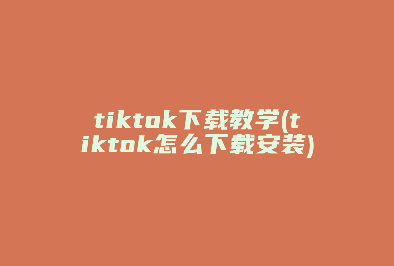 tiktok下载教学(tiktok怎么下载安装)-国际网络专线