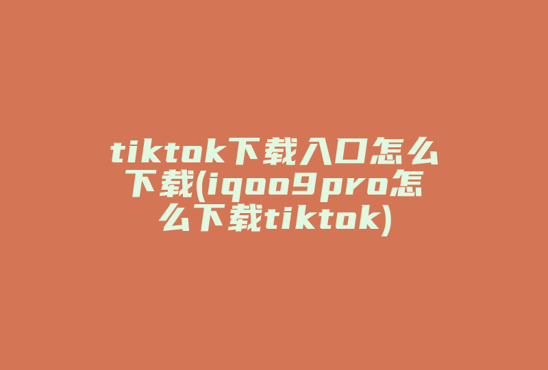 tiktok下载入口怎么下载(iqoo9pro怎么下载tiktok)-国际网络专线
