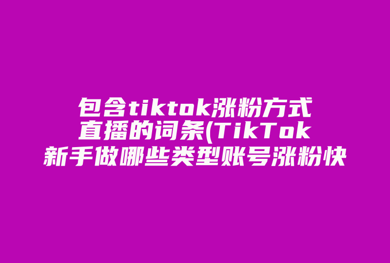 包含tiktok涨粉方式直播的词条(TikTok新手做哪些类型账号涨粉快 新手如何快速涨粉 )-国际网络专线