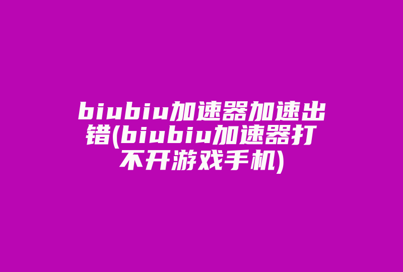 biubiu加速器加速出错(biubiu加速器打不开游戏手机)-国际网络专线