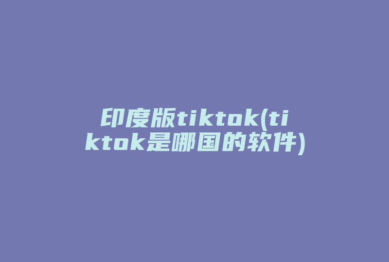 印度版tiktok(tiktok是哪国的软件)-国际网络专线