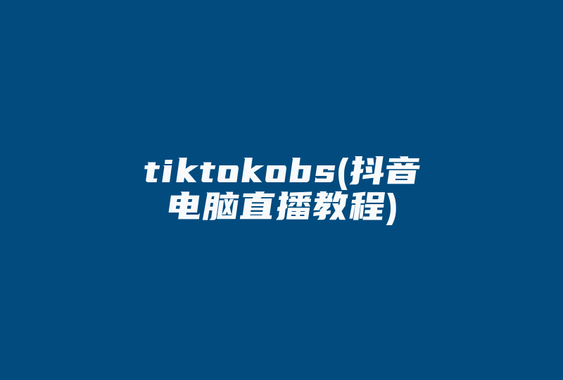 tiktokobs(抖音电脑直播教程)-国际网络专线