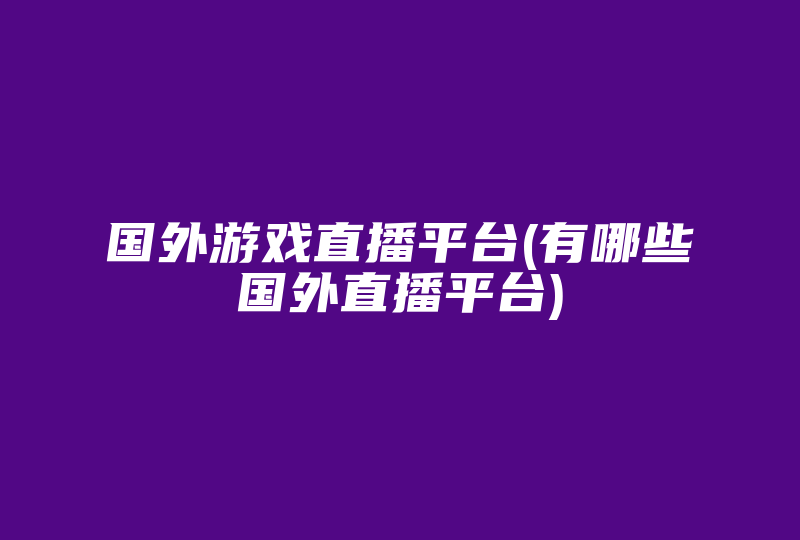 国外游戏直播平台(有哪些国外直播平台)-国际网络专线