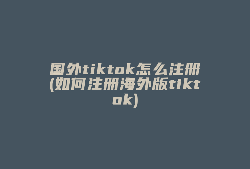 国外tiktok怎么注册(如何注册海外版tiktok)-国际网络专线