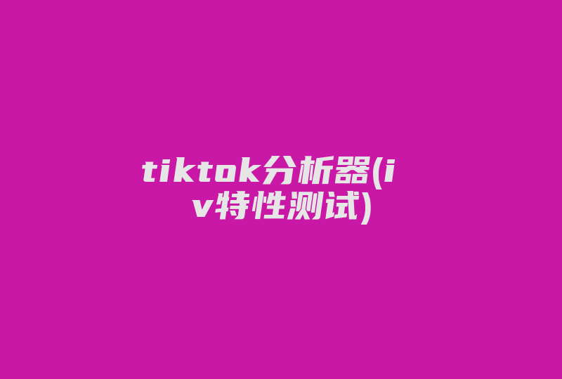 tiktok分析器(i v特性测试)-国际网络专线