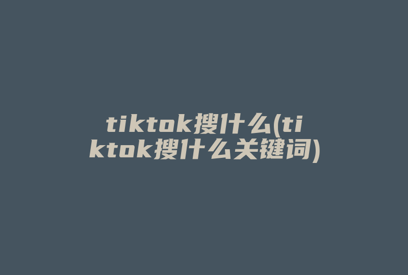 tiktok搜什么(tiktok搜什么关键词)-国际网络专线