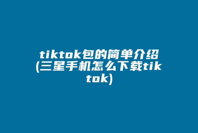 tiktok包的简单介绍(三星手机怎么下载tiktok)-国际网络专线