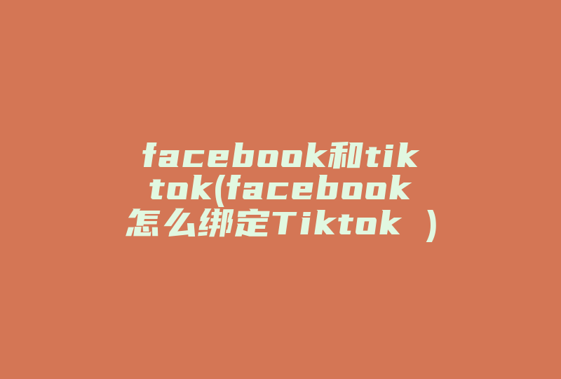 facebook和tiktok(facebook怎么绑定Tiktok )-国际网络专线