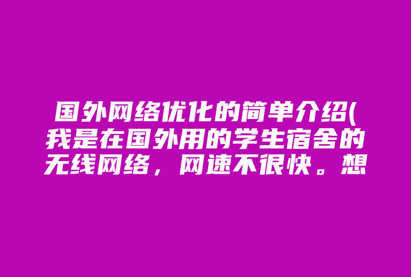 国外网络优化的简单介绍(我是在国外用的学生宿舍的无线网络，网速不很快。想优化一下BT，怎么设置 )-国际网络专线