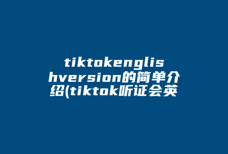 tiktokenglishversion的简单介绍(tiktok听证会英文)-国际网络专线