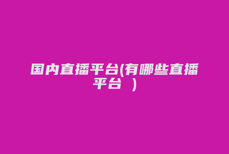 国内直播平台(有哪些直播平台 )-国际网络专线