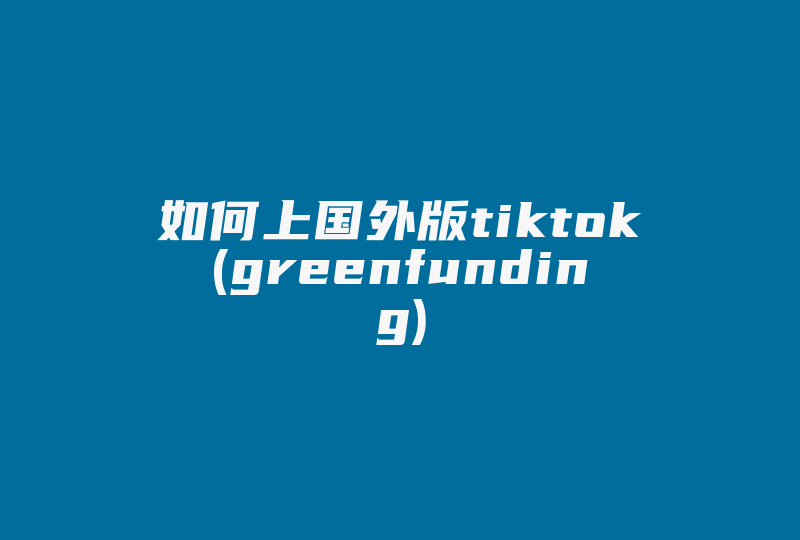 如何上国外版tiktok(greenfunding)-国际网络专线