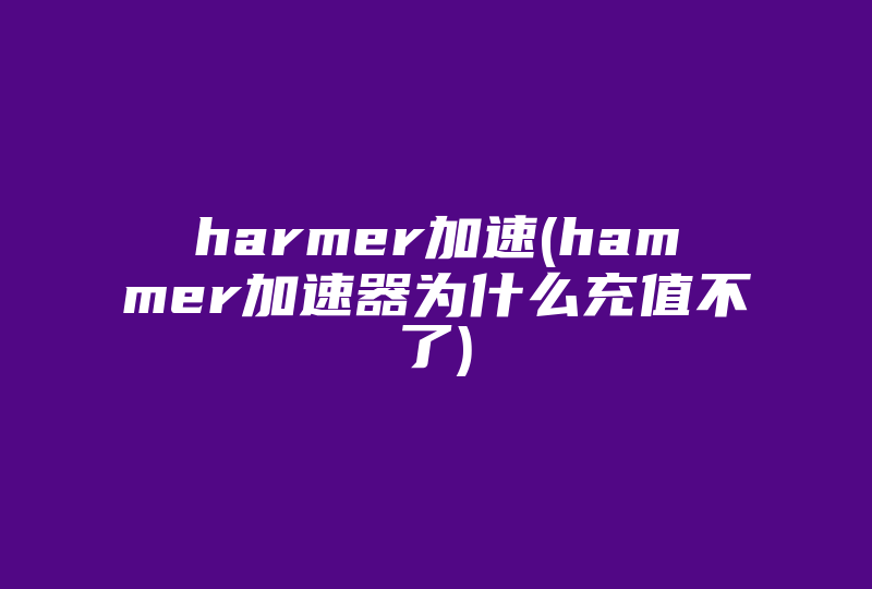 harmer加速(hammer加速器为什么充值不了)-国际网络专线