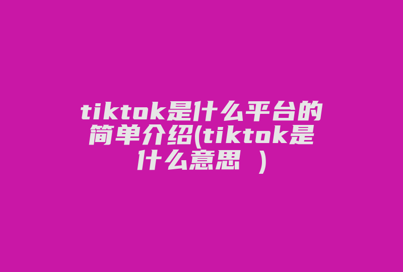 tiktok是什么平台的简单介绍(tiktok是什么意思 )-国际网络专线