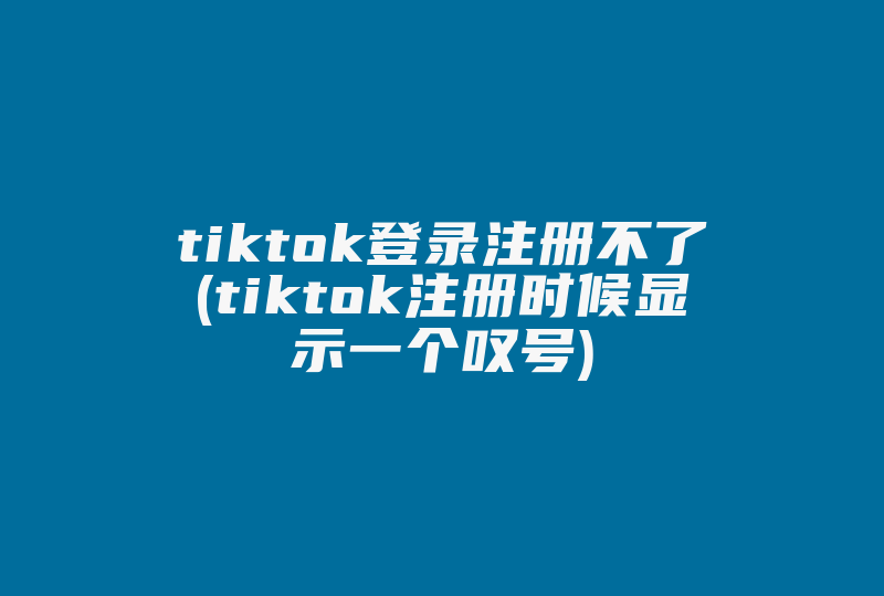 tiktok登录注册不了(tiktok注册时候显示一个叹号)-国际网络专线