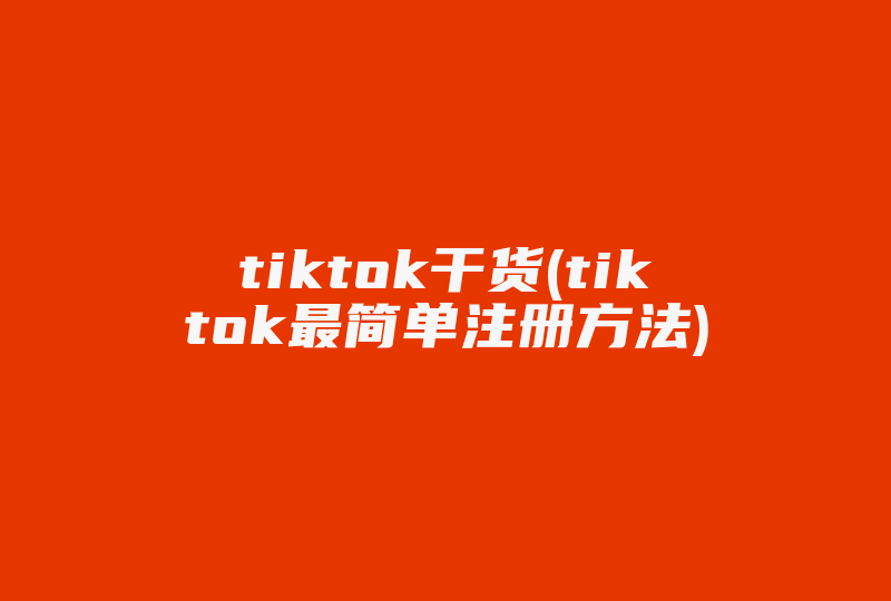 tiktok干货(tiktok最简单注册方法)-国际网络专线