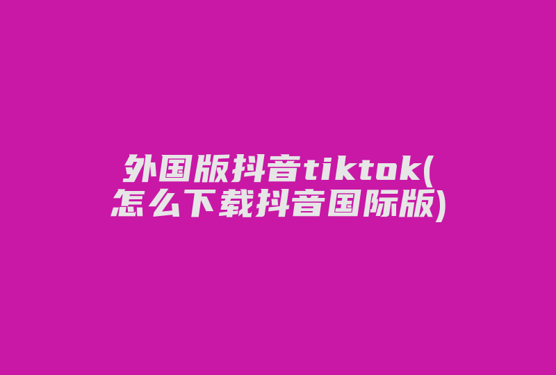 外国版抖音tiktok(怎么下载抖音国际版)-国际网络专线