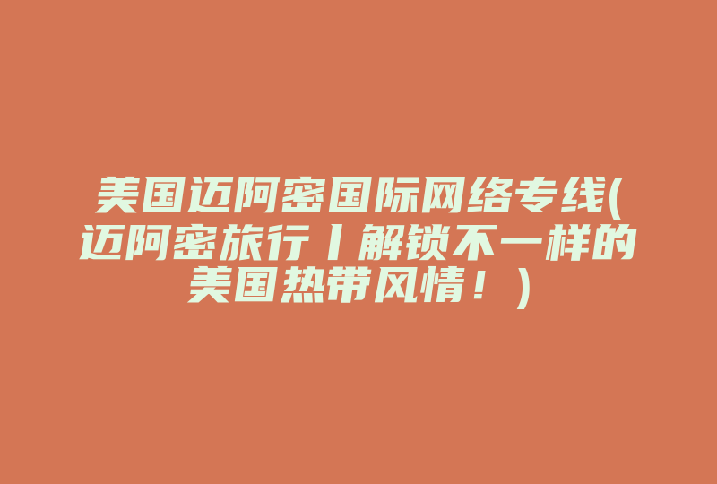 美国迈阿密国际网络专线(迈阿密旅行丨解锁不一样的美国热带风情！)-国际网络专线