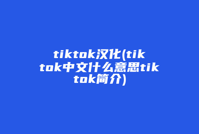 tiktok汉化(tiktok中文什么意思tiktok简介)-国际网络专线