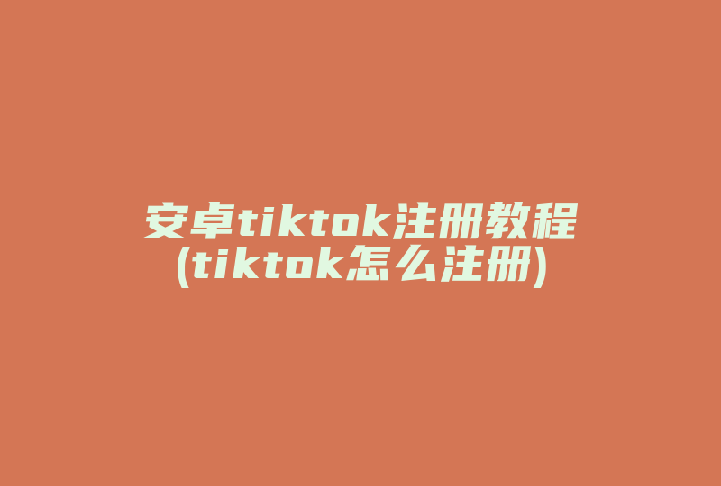 安卓tiktok注册教程(tiktok怎么注册)-国际网络专线