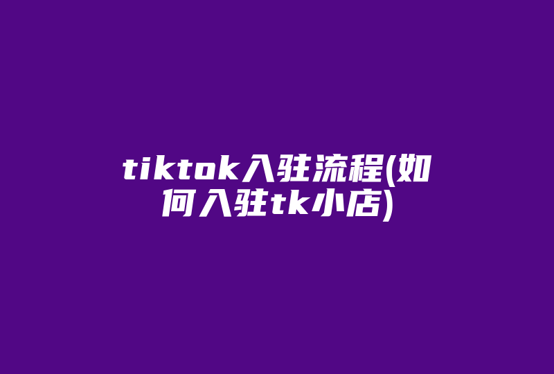tiktok入驻流程(如何入驻tk小店)-国际网络专线