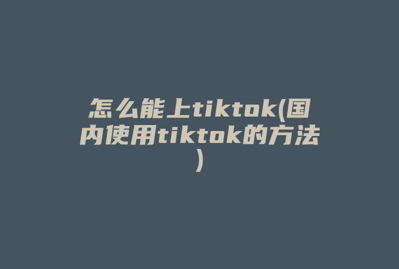 怎么能上tiktok(国内使用tiktok的方法)-国际网络专线