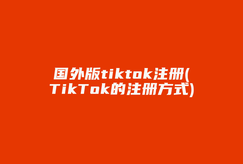 国外版tiktok注册(TikTok的注册方式)-国际网络专线