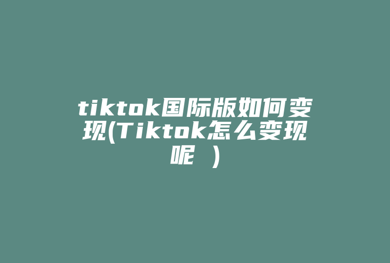 tiktok国际版如何变现(Tiktok怎么变现呢 )-国际网络专线