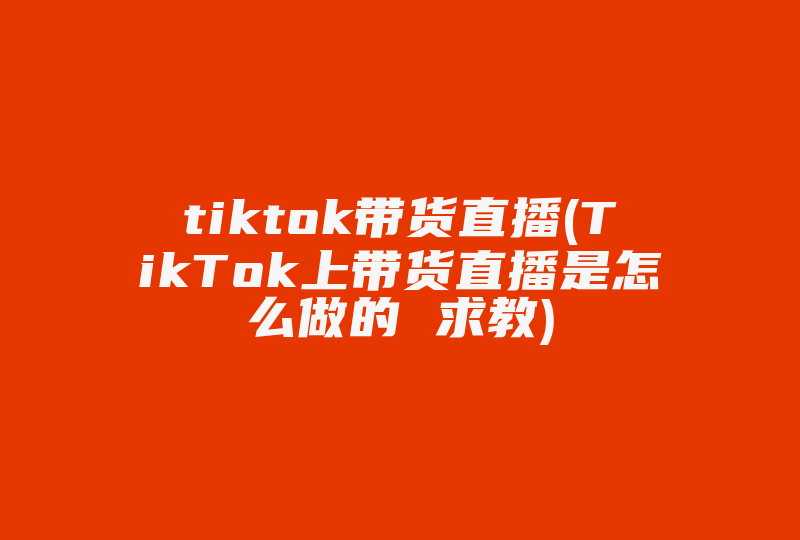 tiktok带货直播(TikTok上带货直播是怎么做的 求教)-国际网络专线