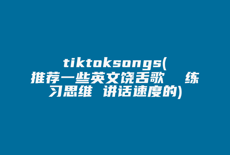 tiktoksongs(推荐一些英文饶舌歌  练习思维 讲话速度的)-国际网络专线
