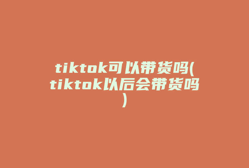 tiktok可以带货吗(tiktok以后会带货吗)-国际网络专线