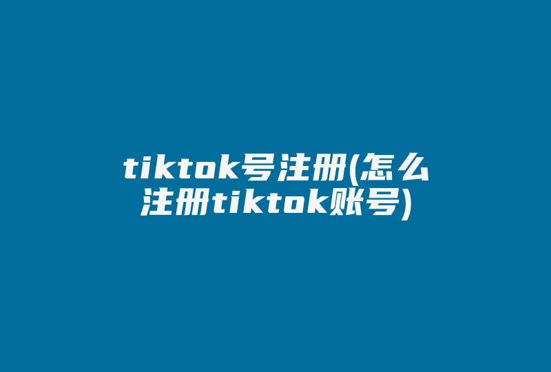 tiktok号注册(怎么注册tiktok账号)-国际网络专线