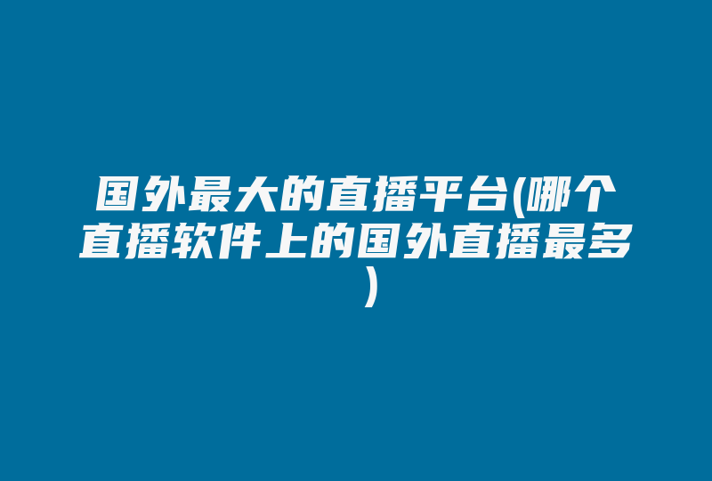 国外最大的直播平台(哪个直播软件上的国外直播最多 )-国际网络专线