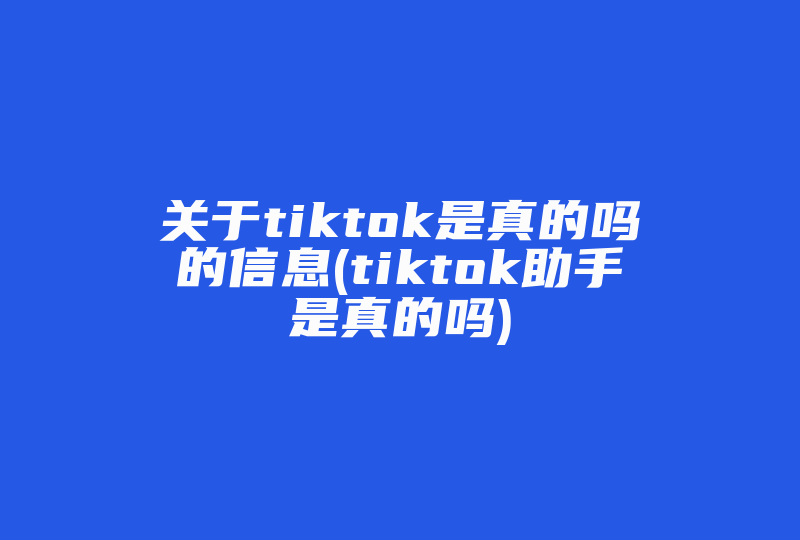 关于tiktok是真的吗的信息(tiktok助手是真的吗)-国际网络专线