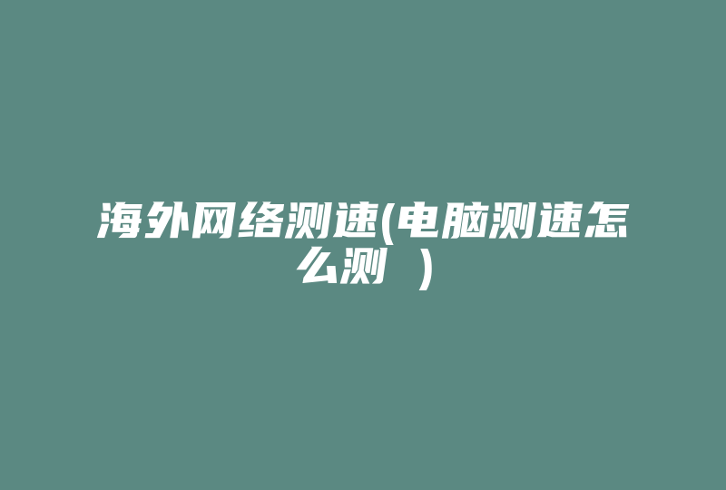 海外网络测速(电脑测速怎么测 )-国际网络专线