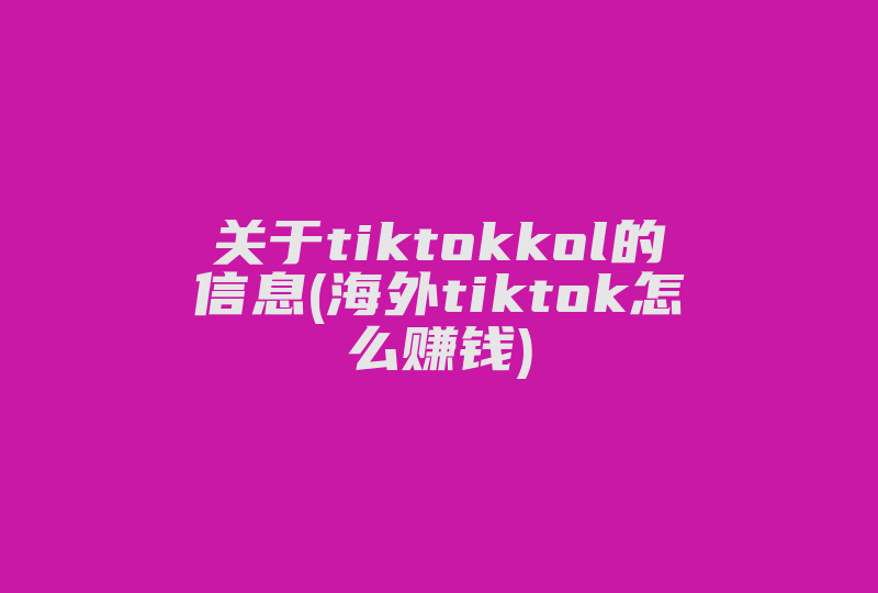 关于tiktokkol的信息(海外tiktok怎么赚钱)-国际网络专线