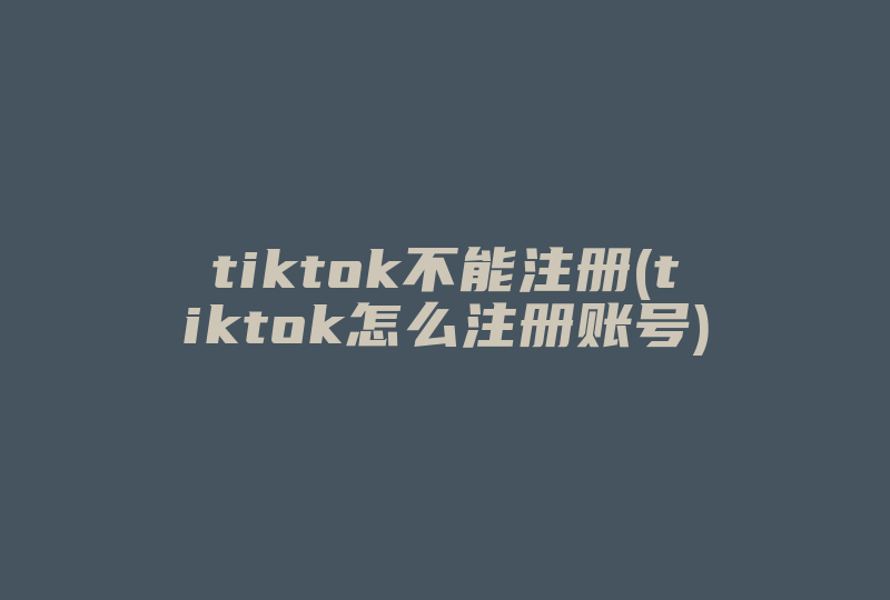 tiktok不能注册(tiktok怎么注册账号)-国际网络专线