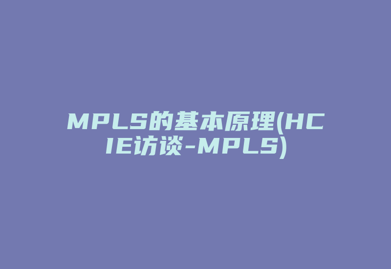 MPLS的基本原理(HCIE访谈-MPLS)-国际网络专线