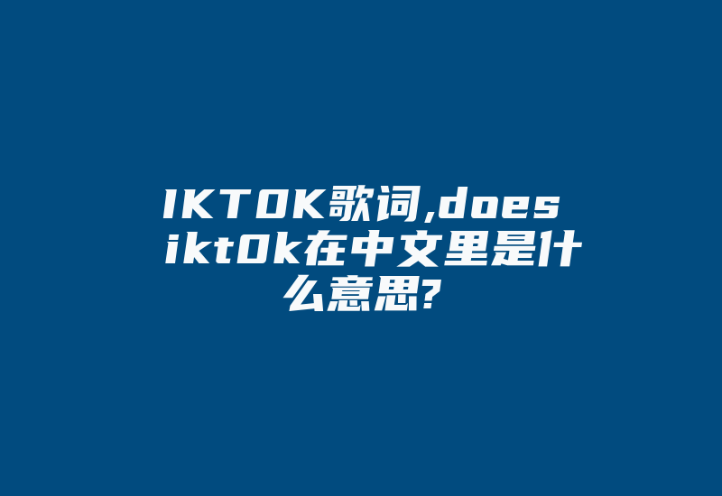 IKT0K歌词,does޵ikt0k在中文里是什么意思?-国际网络专线